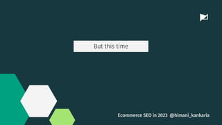 But this time
@himani_kankaria
Ecommerce SEO in 2023
 
