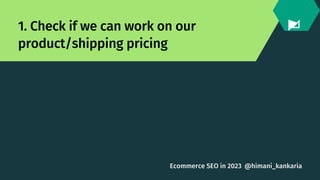 1. Check if we can work on our
product/shipping pricing
@himani_kankaria
Ecommerce SEO in 2023
 