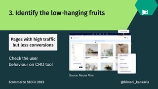 Pages with high traffic
but less conversions
3. Identify the low-hanging fruits
Check the user
behaviour on CRO tool
Sourc...