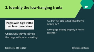 3. Identify the low-hanging fruits
Pages with high traffic
but less conversions
Check why they're leaving
the page without...