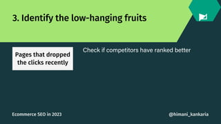 3. Identify the low-hanging fruits
Pages that dropped
the clicks recently
Check if competitors have ranked better
@himani_...