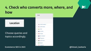 Location
4. Check who converts more, where, and
how
Choose queries and
topics accordingly.
@himani_kankaria
Ecommerce SEO ...