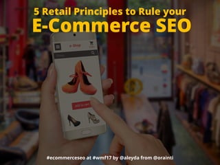#ecommerceseo at #wmf17 by @aleyda from @orainti
5 Retail Principles to Rule your 
E-Commerce SEO
 