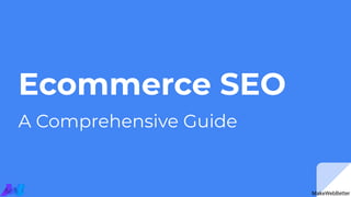 Ecommerce SEO
A Comprehensive Guide
MakeWebBetter
 