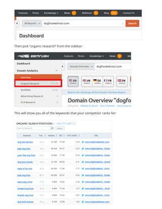 Then pick “organic research” from the sidebar:
This will show you all of the keywords that your competitor ranks for:
 