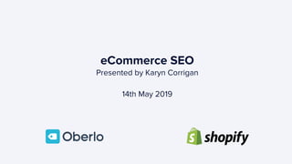 eCommerce SEO
Presented by Karyn Corrigan
14th May 2019
 