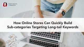 Kristina Azarenko @azarchick | #brightonSEO
How Online Stores Can Quickly Build
Sub-categories Targeting Long-tail Keywords
Kristina Azarenko
@azarchick
 