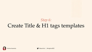 Kristina Azarenko @azarchick | #brightonSEO
Step 6:
Create Title & H1 tags templates
 