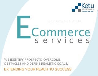 Ketu
S O FTWA R E

Extending Your Reach

Ketu Software Pvt. Ltd.

Commerce
s e r v i c e s

WE IDENTIFY PROSPECTS, OVERCOME
OBSTACLES AND DEFINE REALISTIC GOALS.
EXTENDING YOUR REACH TO SUCCESS

 