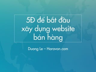 5Đ để bắt đầu
xây dựng website
bán hàng
Duong Le – Haravan.com
 