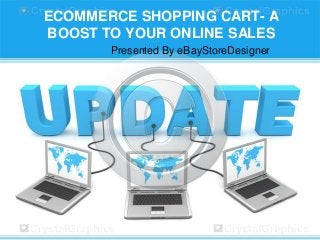 ECOMMERCE SHOPPING CART- A
BOOST TO YOUR ONLINE SALES
Presented By eBayStoreDesigner
 