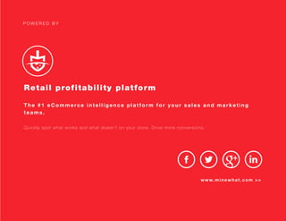 P O W E R E D B Y
Retail profitability platform
The #1 eCommerce intelligence platform for your sales and marketing
teams.
Quickly spot what works and what doesn’t on your store. Drive more conversions.
www.minewhat.com >>
F R E E S I G N U P
 