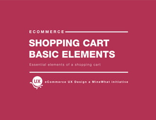 SHOPPING CART
BASIC ELEMENTS
E C O M M E R C E
Essential elements of a shopping cart
e C o m m e r c e U X D e s i g n a M i n e W h a t i n i t i a t i v e
 