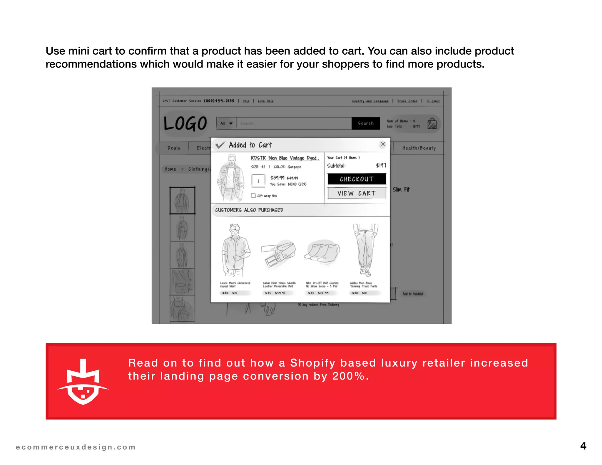 4e c o m m e r c e u x d e s i g n . c o m
Read on to find out how a Shopify based luxury retailer increased
their landing page conversion by 200%.
Use mini cart to confirm that a product has been added to cart. You can also include product
recommendations which would make it easier for your shoppers to find more products.
L E A R N M O R E
 