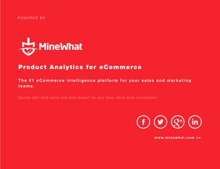 P O W E R E D B Y
Product Analytics for eCommerce
The #1 eCommerce intelligence platform for your sales and marketing
teams.
Quickly spot what works and what doesn’t on your store. Drive more conversions.
www.minewhat.com >>
F R E E S I G N U P
 