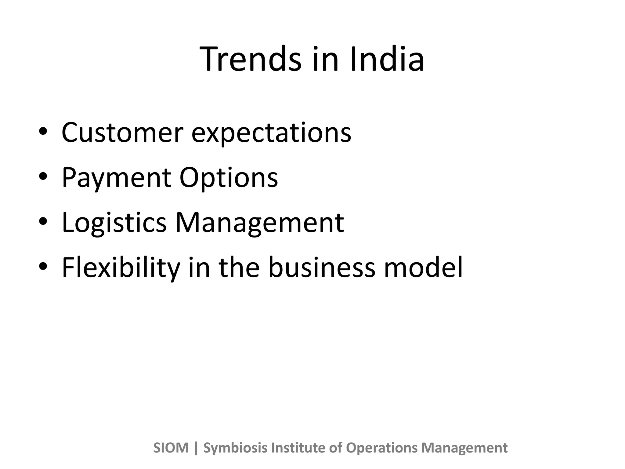 Trends in India
• Customer expectations
• Payment Options
• Logistics Management
• Flexibility in the business model
SIOM | Symbiosis Institute of Operations Management
 