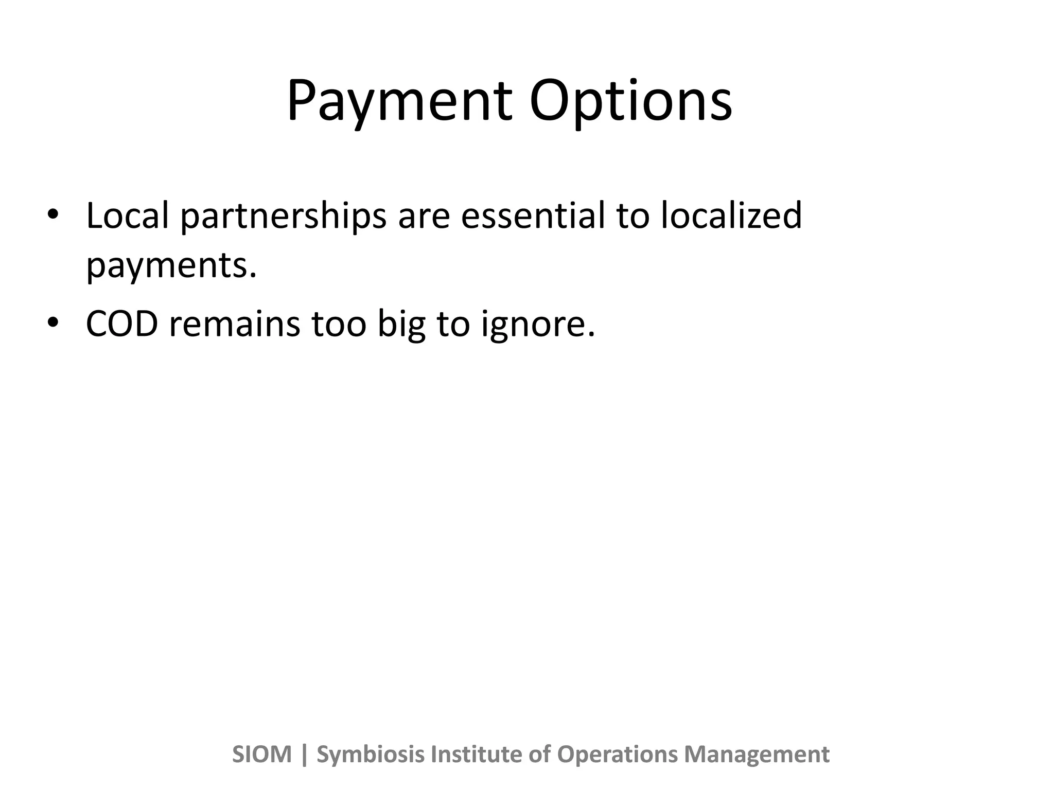 Payment Options
• Local partnerships are essential to localized
payments.
• COD remains too big to ignore.
SIOM | Symbiosis Institute of Operations Management
 