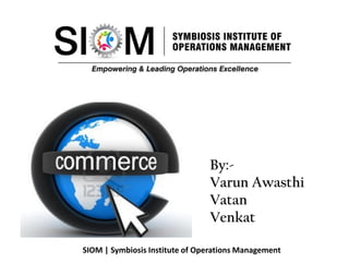 By:-
Varun Awasthi
Vatan
Venkat
SIOM | Symbiosis Institute of Operations Management
 