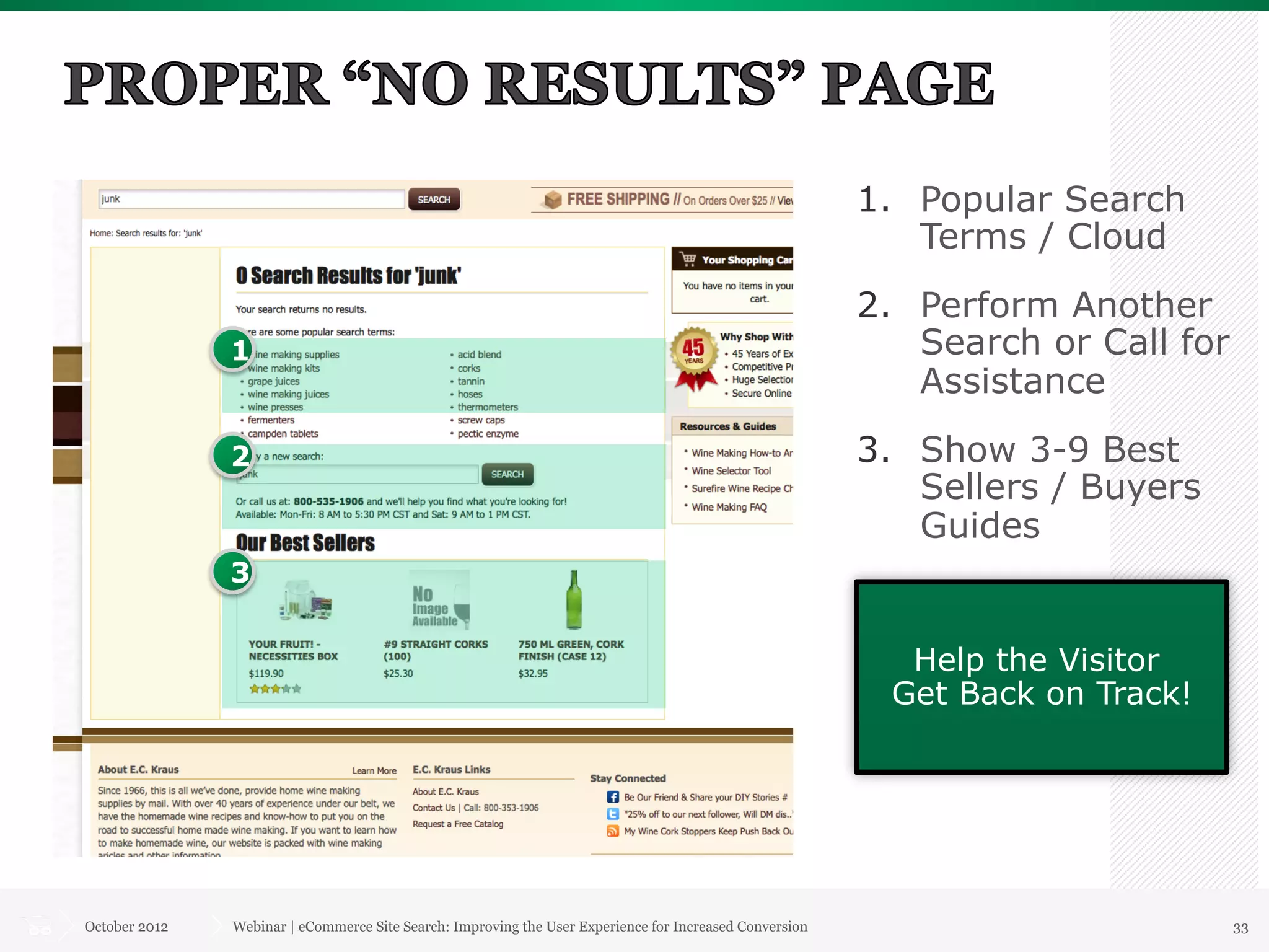 1.  Popular Search
                                                                                                             Terms / Cloud
                                                                                                         2.  Perform Another
               1                                                                                             Search or Call for
                                                                                                             Assistance

               2                                                                                         3.  Show 3-9 Best
                                                                                                             Sellers / Buyers
                                                                                                             Guides
               3


                                                                                                            Help the Visitor
                                                                                                           Get Back on Track!




October 2012   Webinar | eCommerce Site Search: Improving the User Experience for Increased Conversion                            33
 