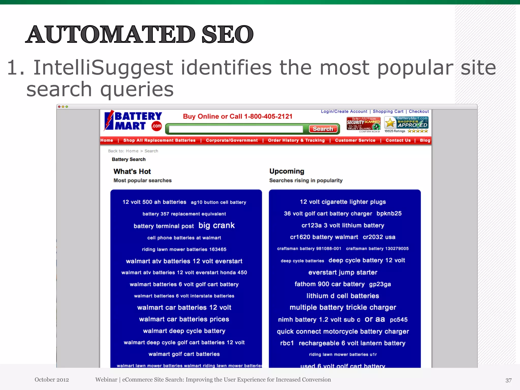 1. IntelliSuggest identifies the most popular site
  search queries




  October 2012   Webinar | eCommerce Site Search: Improving the User Experience for Increased Conversion   37
 