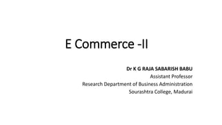 E Commerce -II
Dr K G RAJA SABARISH BABU
Assistant Professor
Research Department of Business Administration
Sourashtra College, Madurai
 