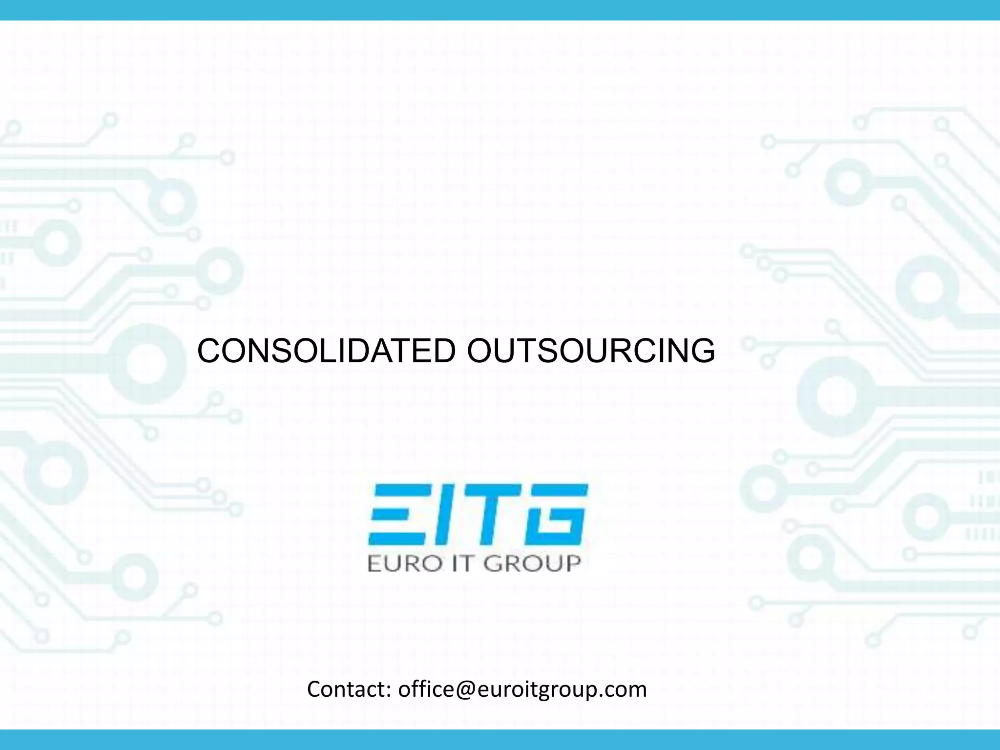 CONSOLIDATED OUTSOURCING
Contact: office@euroitgroup.com
 