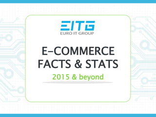 E-COMMERCE
FACTS & STATS
2015 & beyond
 