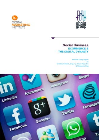Social Business
ECOMMERCE &
THE DIGITAL DYNASTY
An Ahain Group Report
by
Christina Giliberti, Greg Fry, Anton McCarthy
& Stephanie King
 