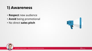 1) Awareness
• Respect new audience
• Avoid being promotional
• No direct sales pitch
 