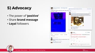 5) Advocacy
• The power of ‘positive’
• Share brand message
• Loyal followers
 