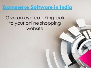Ecommerce Software in India
Give an eye-catching look
to your online shopping
website
 