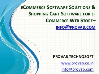 ECOMMERCE SOFTWARE SOLUTIONS &
SHOPPING CART SOFTWARE FOR ECOMMERCE WEB STORE–
INFO@PROVAB.COM

PROVAB TECHNOSOFT
www.provab.co.in
info@provab.com

 