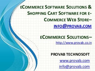 ECOMMERCE SOFTWARE SOLUTIONS &
SHOPPING CART SOFTWARE FOR ECOMMERCE WEB STORE–
INFO@PROVAB.COM

ECOMMERCE SOLUTIONS–
http://www.provab.co.in

PROVAB TECHNOSOFT
www.provab.com
info@provab.com

 