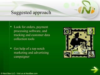 Look for orders, payment processing software, and tracking and customer data collection tools  Get help of a top notch marketing and advertising campaigner  Suggested approach 