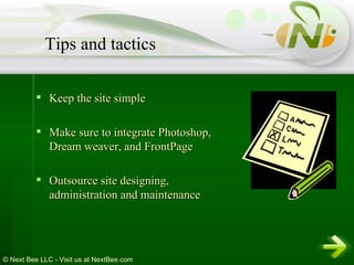 Keep the site simple Make sure to integrate Photoshop, Dream weaver, and FrontPage  Outsource site designing, administration and maintenance Tips and tactics 