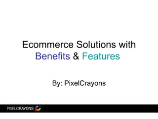 Ecommerce Solutions with  Benefits  &  Features   By: PixelCrayons 