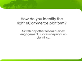 How do you identify the
right eCommerce platform?	

  As with any other serious business
 engagement, success depends on
             planning...
 