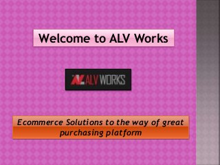 Welcome to ALV Works
Ecommerce Solutions to the way of great
purchasing platform
 