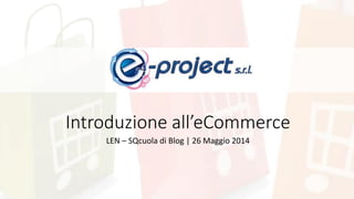 Introduzione all’eCommerce
LEN – SQcuola di Blog | 26 Maggio 2014
 