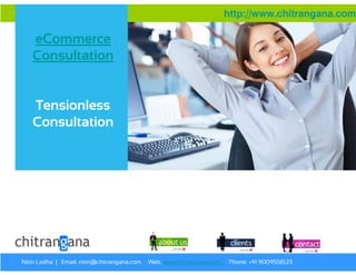 http://www.chitrangana.com

   eCommerce
   Consultation


   Tensionless
   Consultation




Nitin Lodha | Email. nitin@chitrangana.com   Web. www.chitrangana.com   Phone. +91 9009558123
 