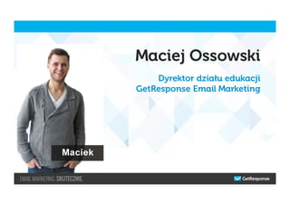 Maciej Ossowski
Dyrektor działu edukacji
GetResponse Email Marketing
 
