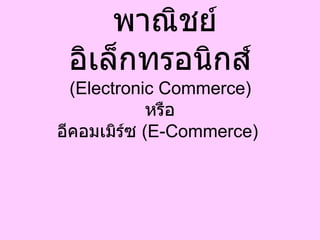 พาณิชย์อิเล็กทรอนิกส์   ( Electronic Commerce)  หรือ อีคอมเมิร์ซ  ( E-Commerce)  