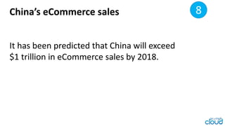 China’s eCommerce sales 30
It has been predicted that China will exceed
$1 trillion in eCommerce sales
by 2018.
8
 