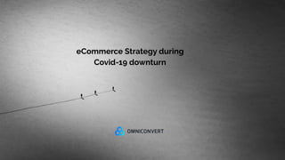 eCommerce Strategy during
Covid-19 downturn
 