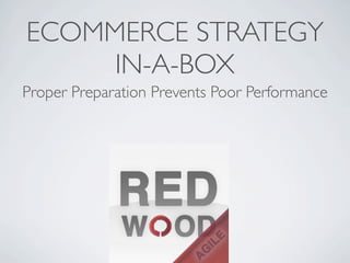 ECOMMERCE STRATEGY
     IN-A-BOX
Proper Preparation Prevents Poor Performance
 