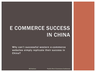 Why can’t successful western e-commerce
websites simply replicate their success in
China?
Bill Kohnen Pacific Rim E Commerce Conference
E COMMERCE SUCCESS
IN CHINA
 