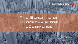 The Benefits of
Blockchain for
eCommerce
Fito Benitez
Head of Marketing
fito@heatledger.com
January 2019
 