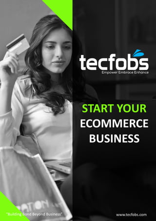 START YOUR
ECOMMERCE
BUSINESS
“Building Bond Beyond Business” www.tecfobs.com
 