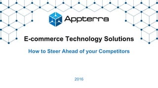 E-commerce Technology Solutions
How to Steer Ahead of your Competitors
2016
 
