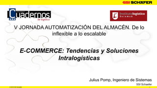 1© 2016 SSI Schaefer
V JORNADA AUTOMATIZACIÓN DEL ALMACÉN. De lo
inflexible a lo escalable
E-COMMERCE: Tendencias y Soluciones
Intralogísticas
Julius Pomp, Ingeniero de Sistemas
SSI Schaefer
 